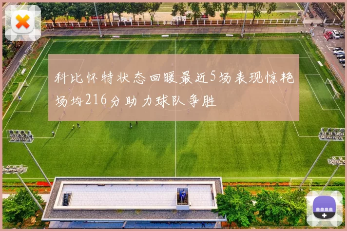 科比怀特状态回暖最近5场表现惊艳场均216分助力球队争胜