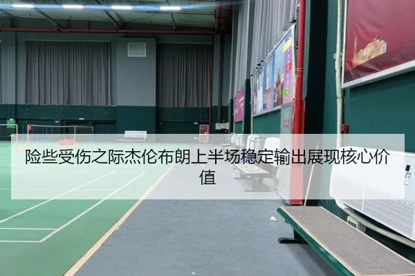 险些受伤之际杰伦布朗上半场稳定输出展现核心价值（milan.com）